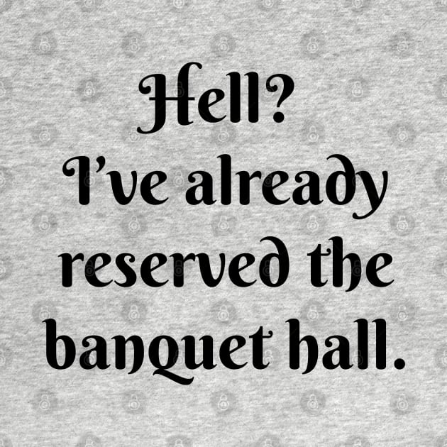 Hell? I’ve already reserved the banquet hall. by Among the Leaves Apparel